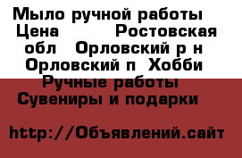 Мыло ручной работы. › Цена ­ 100 - Ростовская обл., Орловский р-н, Орловский п. Хобби. Ручные работы » Сувениры и подарки   